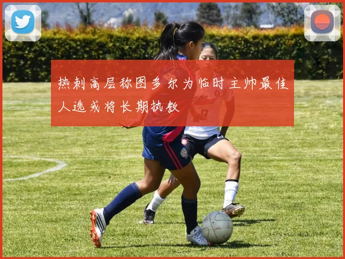 热刺高层称图多尔为临时主帅最佳人选或将长期执教