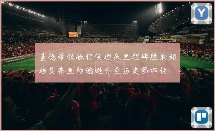 基德带领独行侠迎来里程碑胜利超越艾弗里约翰逊升至历史第四位