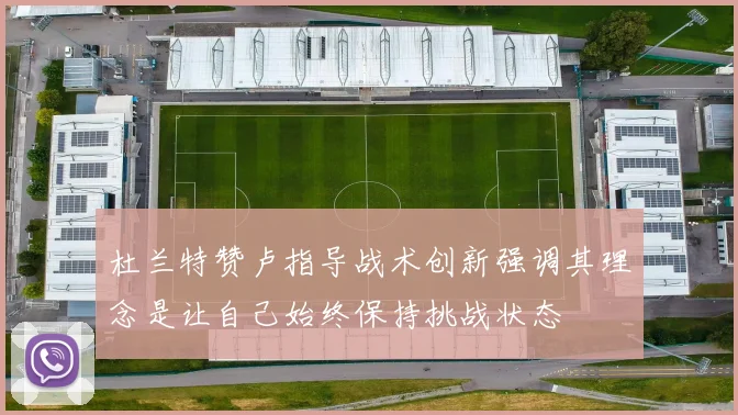 杜兰特赞卢指导战术创新强调其理念是让自己始终保持挑战状态