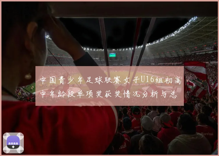 中国青少年足球联赛女子U16组初高中年龄段单项奖获奖情况分析与总结